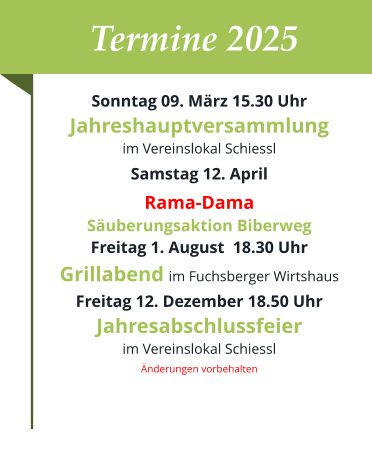 Termine 2025 Sonntag 09. März 15.30 UhrJahreshauptversammlung  im Vereinslokal Schiessl Samstag 12. April Rama-DamaSäuberungsaktion Biberweg Freitag 1. August  18.30 UhrGrillabend im Fuchsberger Wirtshaus Freitag 12. Dezember 18.50 Uhr Jahresabschlussfeier im Vereinslokal Schiessl Änderungen vorbehalten